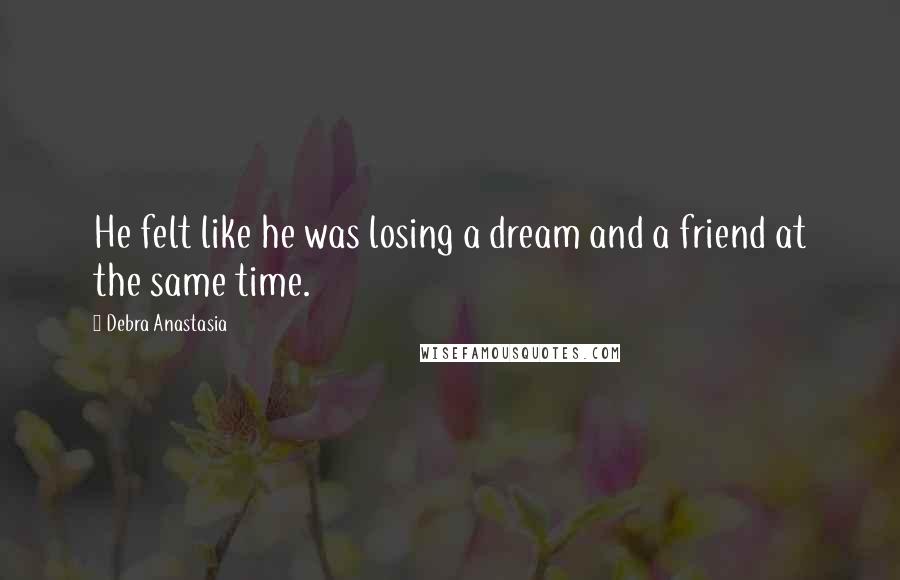Debra Anastasia Quotes: He felt like he was losing a dream and a friend at the same time.
