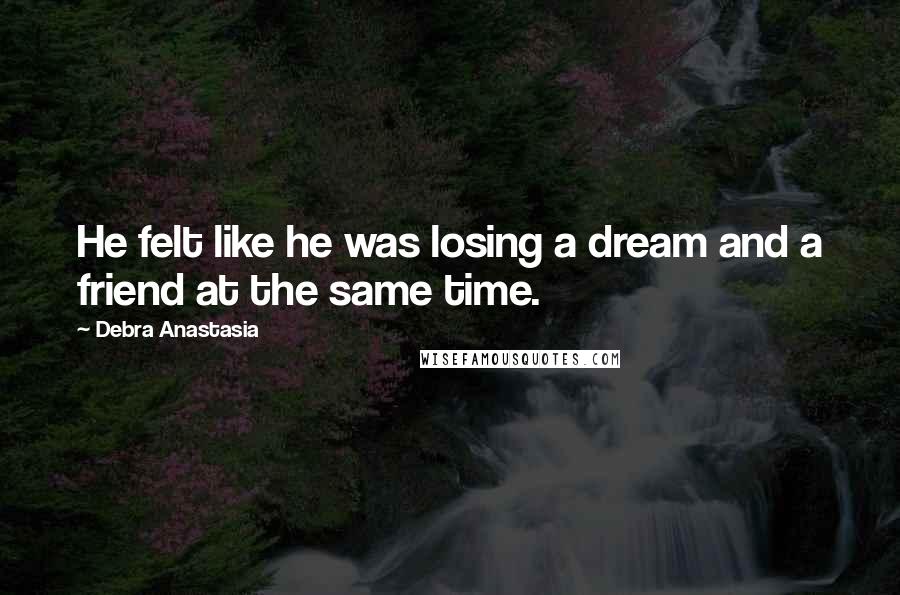 Debra Anastasia Quotes: He felt like he was losing a dream and a friend at the same time.