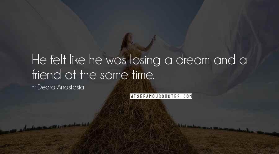 Debra Anastasia Quotes: He felt like he was losing a dream and a friend at the same time.