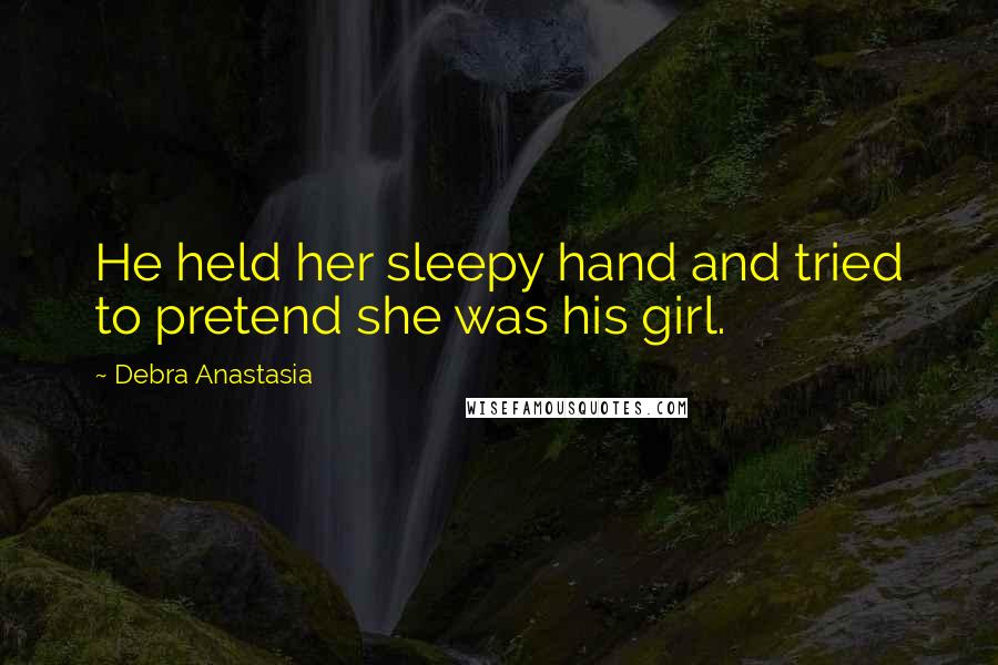 Debra Anastasia Quotes: He held her sleepy hand and tried to pretend she was his girl.