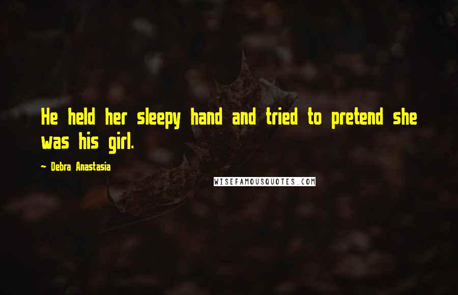 Debra Anastasia Quotes: He held her sleepy hand and tried to pretend she was his girl.