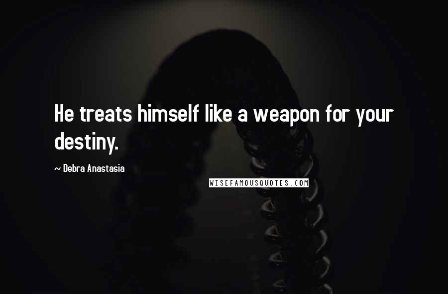 Debra Anastasia Quotes: He treats himself like a weapon for your destiny.