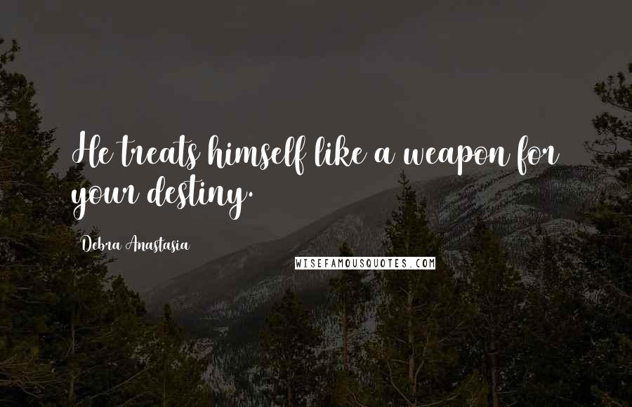Debra Anastasia Quotes: He treats himself like a weapon for your destiny.