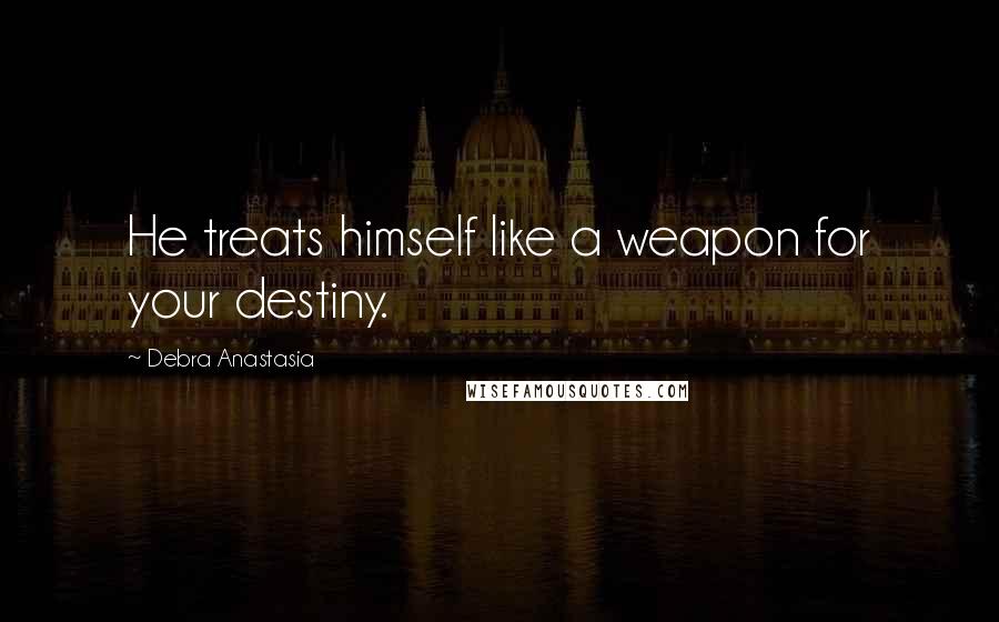 Debra Anastasia Quotes: He treats himself like a weapon for your destiny.