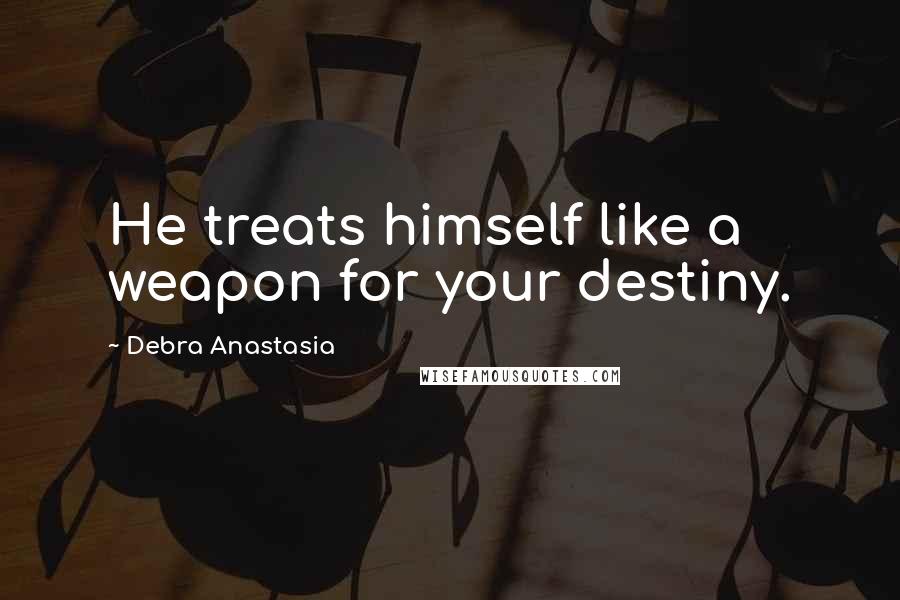 Debra Anastasia Quotes: He treats himself like a weapon for your destiny.