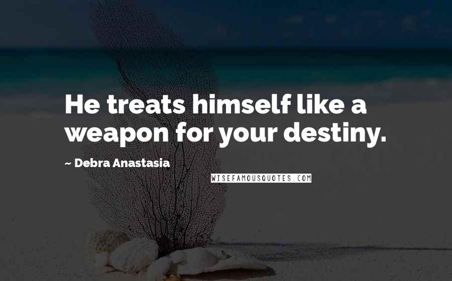 Debra Anastasia Quotes: He treats himself like a weapon for your destiny.