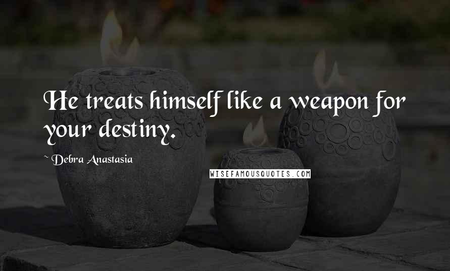 Debra Anastasia Quotes: He treats himself like a weapon for your destiny.