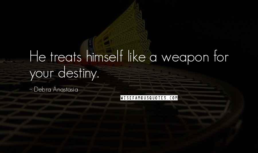 Debra Anastasia Quotes: He treats himself like a weapon for your destiny.