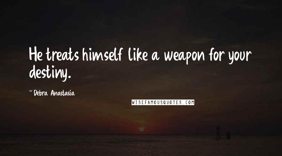 Debra Anastasia Quotes: He treats himself like a weapon for your destiny.