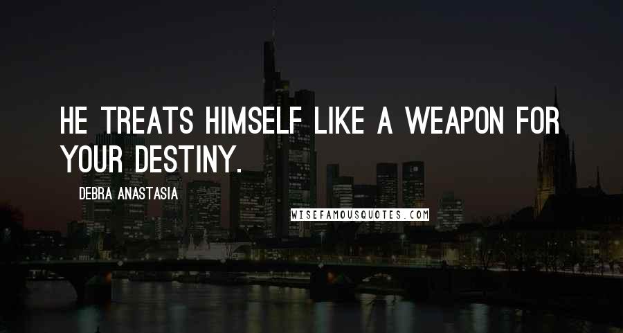 Debra Anastasia Quotes: He treats himself like a weapon for your destiny.