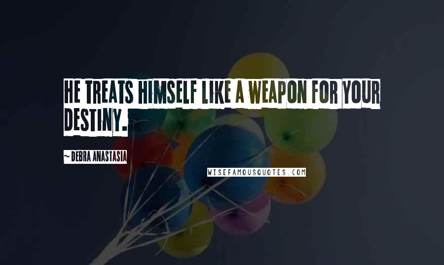 Debra Anastasia Quotes: He treats himself like a weapon for your destiny.