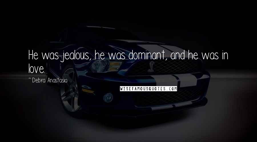 Debra Anastasia Quotes: He was jealous, he was dominant, and he was in love.