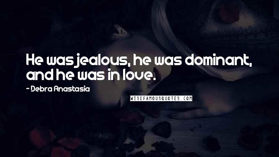 Debra Anastasia Quotes: He was jealous, he was dominant, and he was in love.