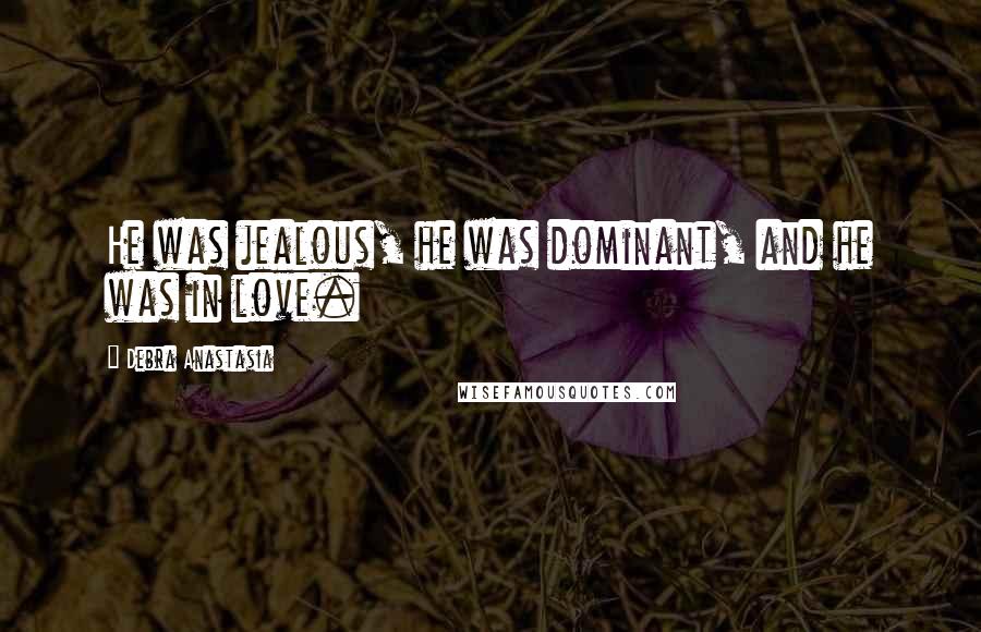 Debra Anastasia Quotes: He was jealous, he was dominant, and he was in love.