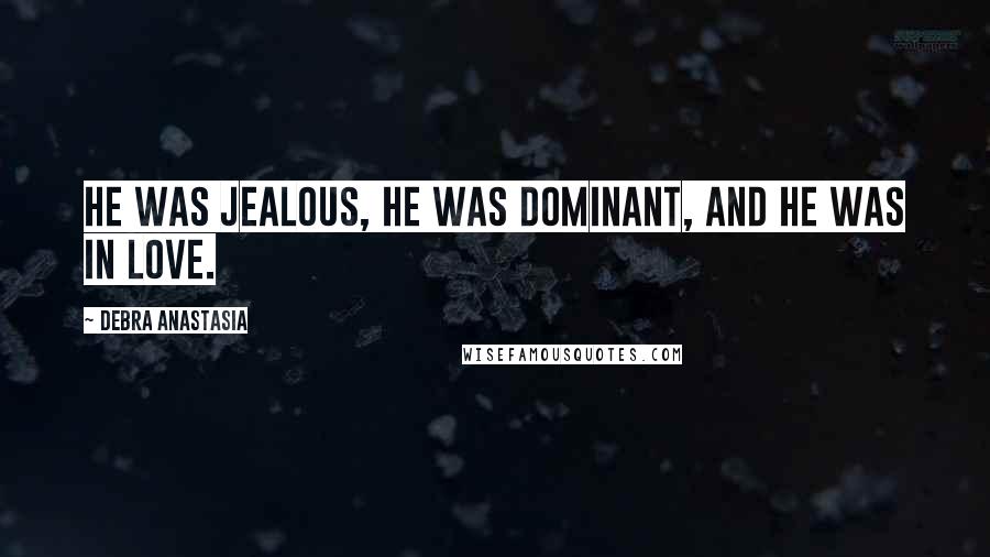Debra Anastasia Quotes: He was jealous, he was dominant, and he was in love.