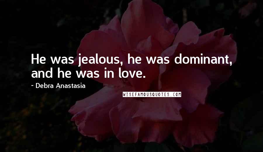 Debra Anastasia Quotes: He was jealous, he was dominant, and he was in love.