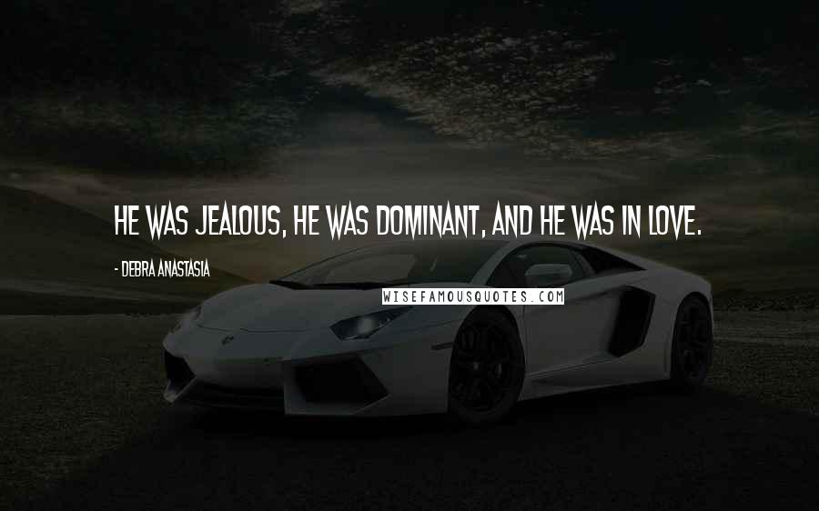 Debra Anastasia Quotes: He was jealous, he was dominant, and he was in love.