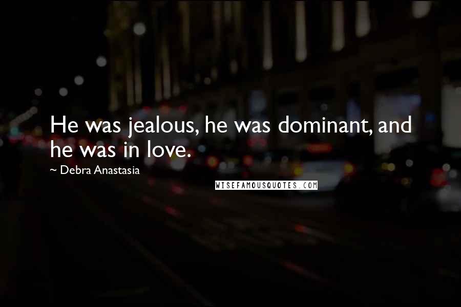 Debra Anastasia Quotes: He was jealous, he was dominant, and he was in love.