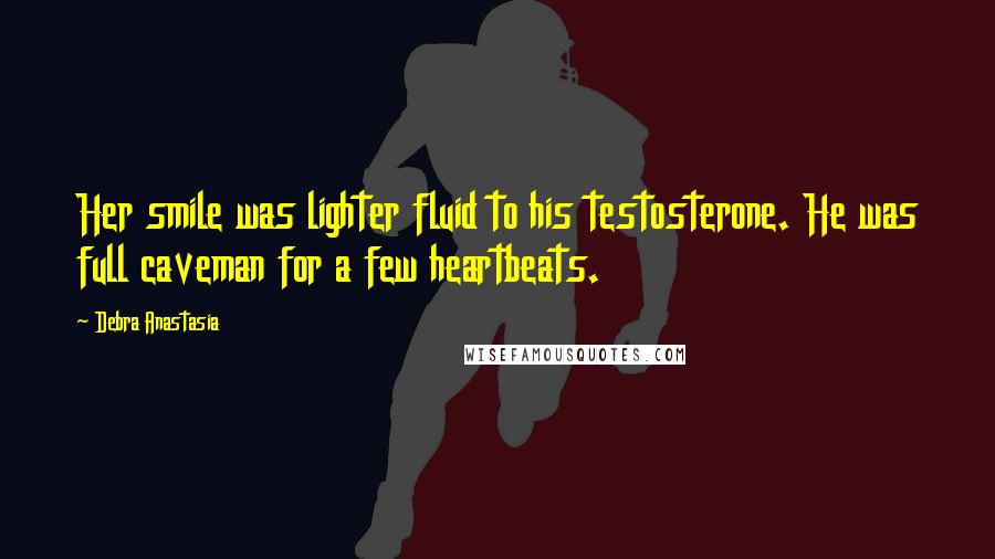 Debra Anastasia Quotes: Her smile was lighter fluid to his testosterone. He was full caveman for a few heartbeats.