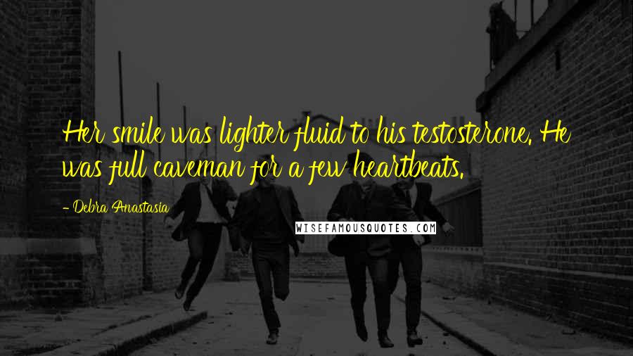 Debra Anastasia Quotes: Her smile was lighter fluid to his testosterone. He was full caveman for a few heartbeats.
