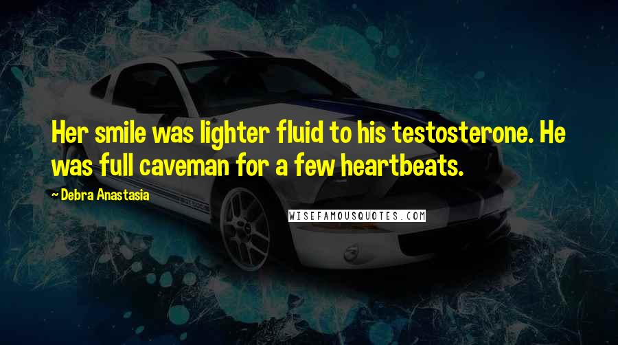 Debra Anastasia Quotes: Her smile was lighter fluid to his testosterone. He was full caveman for a few heartbeats.