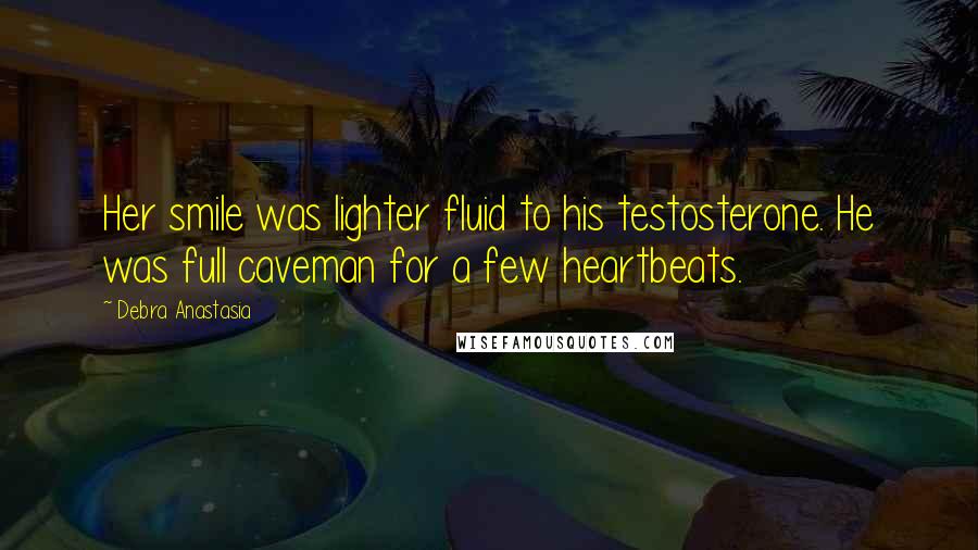 Debra Anastasia Quotes: Her smile was lighter fluid to his testosterone. He was full caveman for a few heartbeats.