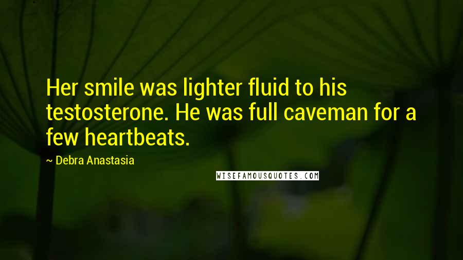 Debra Anastasia Quotes: Her smile was lighter fluid to his testosterone. He was full caveman for a few heartbeats.