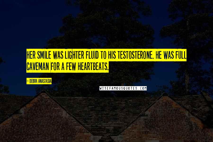 Debra Anastasia Quotes: Her smile was lighter fluid to his testosterone. He was full caveman for a few heartbeats.