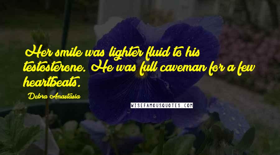 Debra Anastasia Quotes: Her smile was lighter fluid to his testosterone. He was full caveman for a few heartbeats.
