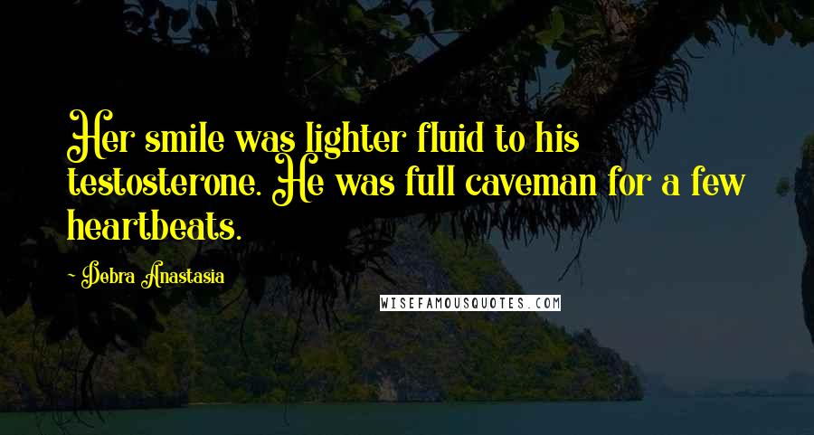 Debra Anastasia Quotes: Her smile was lighter fluid to his testosterone. He was full caveman for a few heartbeats.