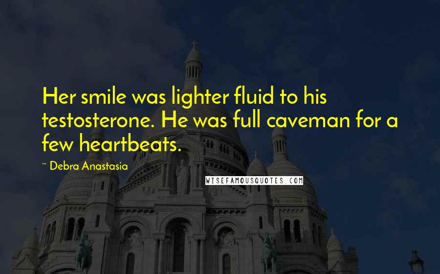 Debra Anastasia Quotes: Her smile was lighter fluid to his testosterone. He was full caveman for a few heartbeats.