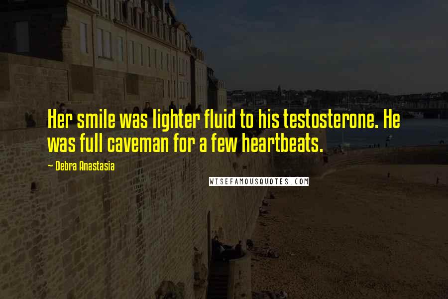 Debra Anastasia Quotes: Her smile was lighter fluid to his testosterone. He was full caveman for a few heartbeats.