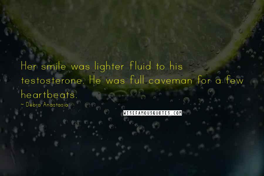 Debra Anastasia Quotes: Her smile was lighter fluid to his testosterone. He was full caveman for a few heartbeats.