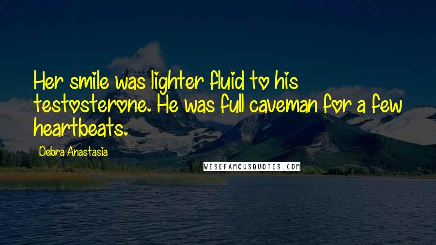 Debra Anastasia Quotes: Her smile was lighter fluid to his testosterone. He was full caveman for a few heartbeats.