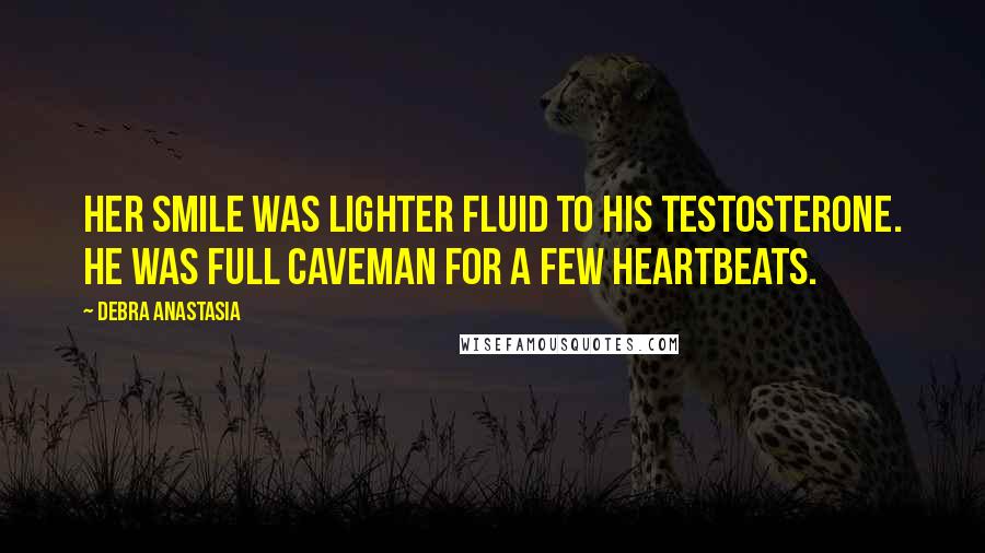 Debra Anastasia Quotes: Her smile was lighter fluid to his testosterone. He was full caveman for a few heartbeats.