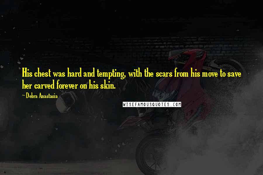 Debra Anastasia Quotes: His chest was hard and tempting, with the scars from his move to save her carved forever on his skin.