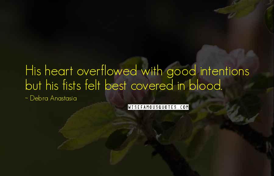 Debra Anastasia Quotes: His heart overflowed with good intentions but his fists felt best covered in blood.