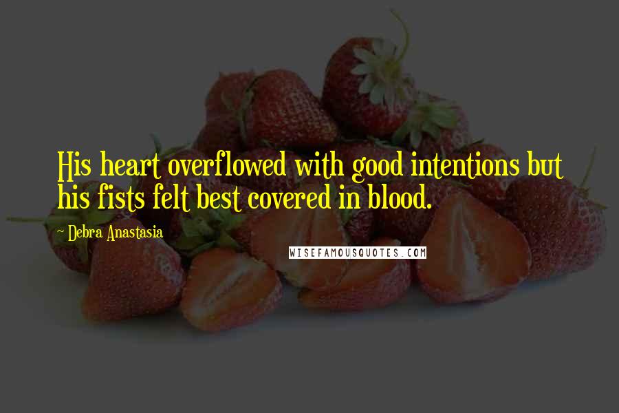 Debra Anastasia Quotes: His heart overflowed with good intentions but his fists felt best covered in blood.