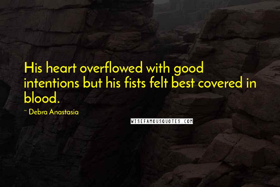 Debra Anastasia Quotes: His heart overflowed with good intentions but his fists felt best covered in blood.