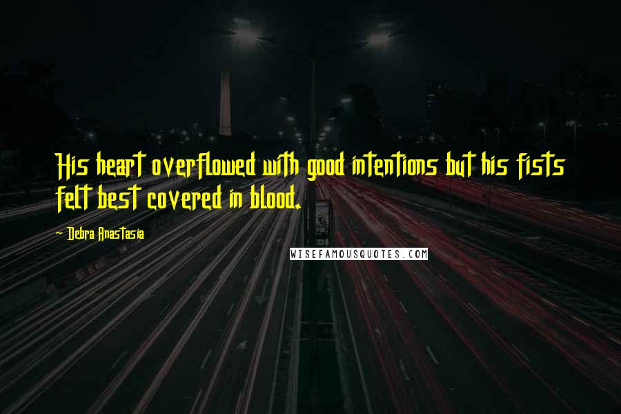 Debra Anastasia Quotes: His heart overflowed with good intentions but his fists felt best covered in blood.