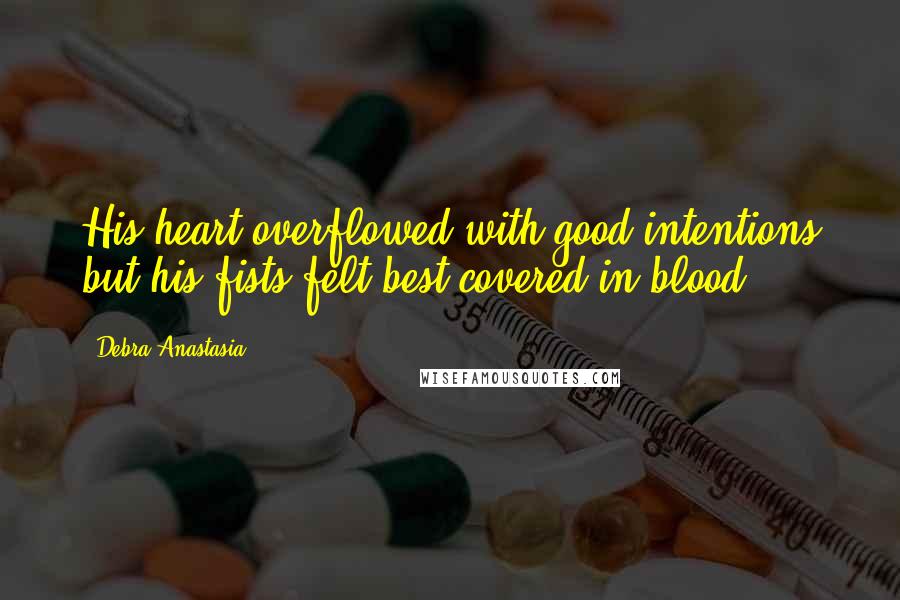 Debra Anastasia Quotes: His heart overflowed with good intentions but his fists felt best covered in blood.