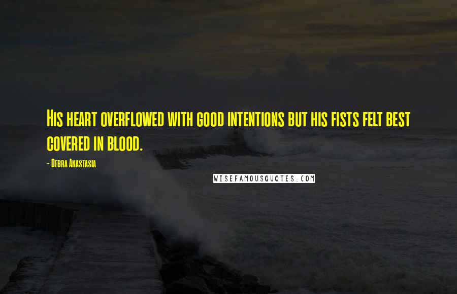 Debra Anastasia Quotes: His heart overflowed with good intentions but his fists felt best covered in blood.