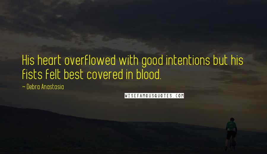 Debra Anastasia Quotes: His heart overflowed with good intentions but his fists felt best covered in blood.