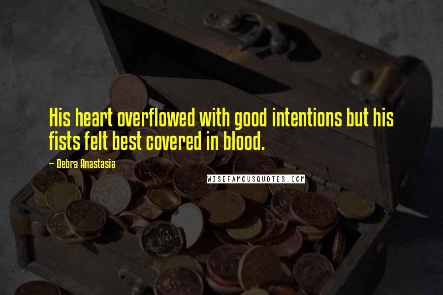 Debra Anastasia Quotes: His heart overflowed with good intentions but his fists felt best covered in blood.