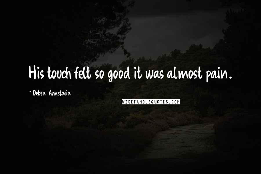 Debra Anastasia Quotes: His touch felt so good it was almost pain.