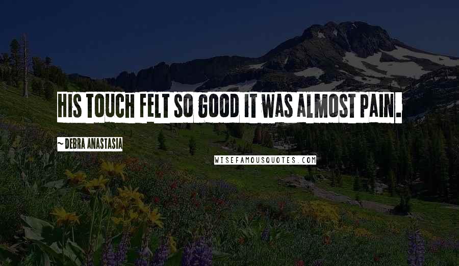 Debra Anastasia Quotes: His touch felt so good it was almost pain.