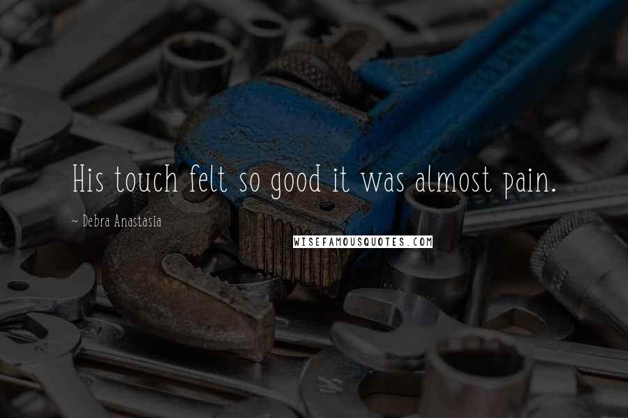 Debra Anastasia Quotes: His touch felt so good it was almost pain.