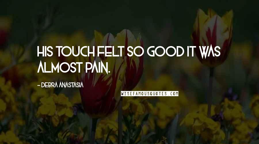 Debra Anastasia Quotes: His touch felt so good it was almost pain.