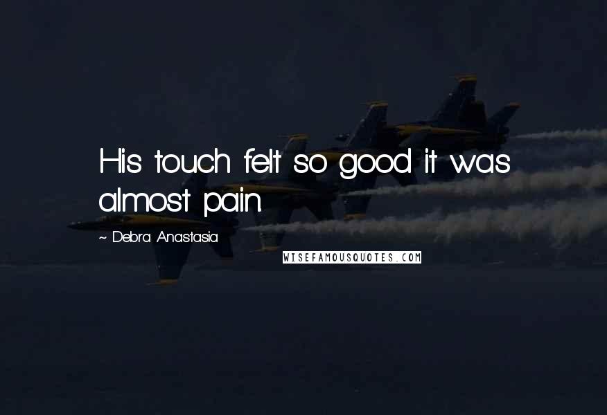 Debra Anastasia Quotes: His touch felt so good it was almost pain.