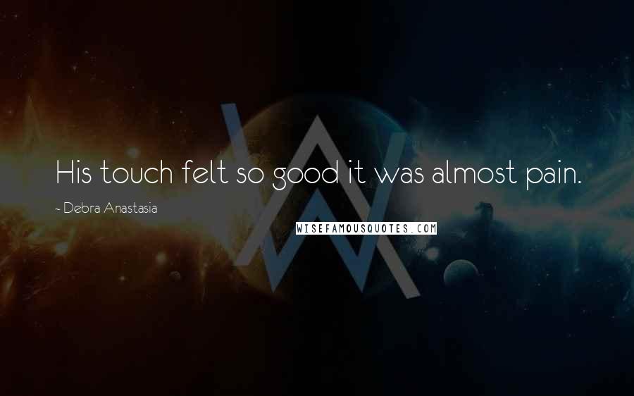 Debra Anastasia Quotes: His touch felt so good it was almost pain.